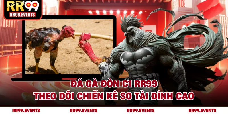 Đá Gà Đòn C1 RR99 - Theo Dõi Chiến Kê So Tài Đỉnh Cao