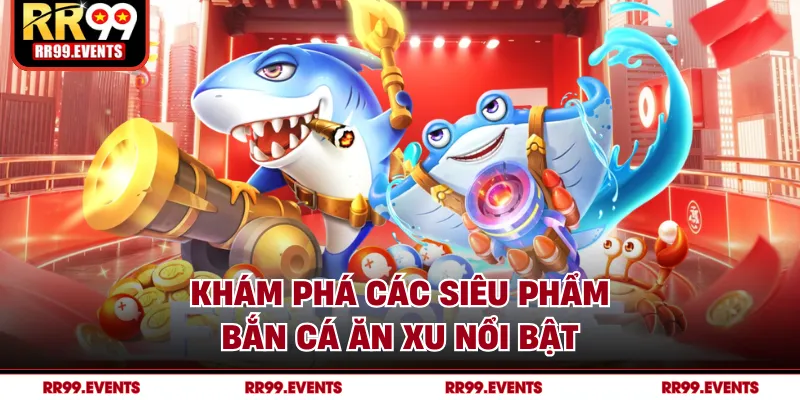 Khám phá các siêu phẩm bắn cá ăn xu nổi bật